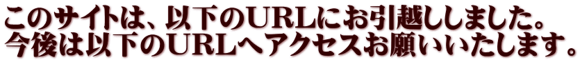 このサイトは、以下のURLにお引越ししました。 今後は以下のURLへアクセスお願いいたします。