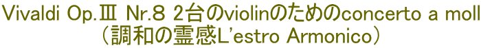 Vivaldi Op.Ⅲ Nr.８ 2台のviolinのためのconcerto a moll （調和の霊感L'estro Armonico）
