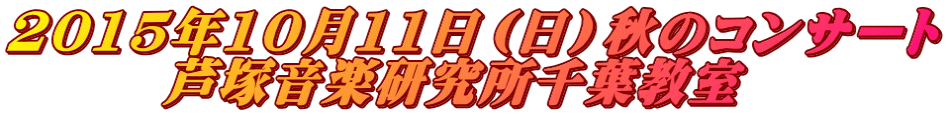 2015年10月11日（日）秋のコンサート 　　　芦塚音楽研究所千葉教室
